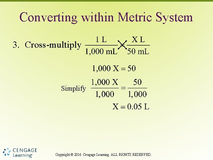 Converting within Metric System 3. Cross-multiply Simplify Copyright © 2016 Cengage Learning. ALL RIGHTS