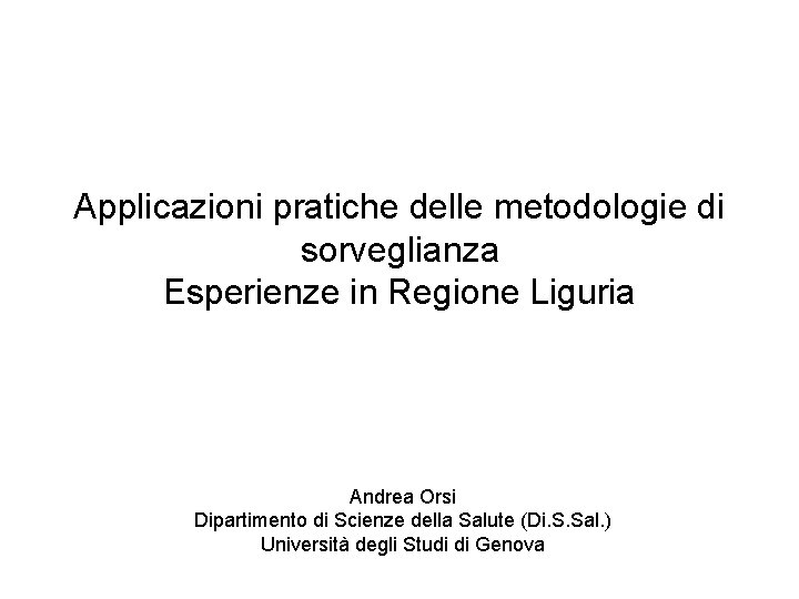 Applicazioni pratiche delle metodologie di sorveglianza Esperienze in Regione Liguria Andrea Orsi Dipartimento di