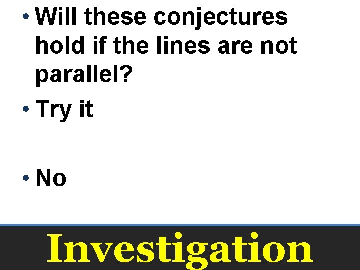  • Will these conjectures hold if the lines are not parallel? • Try
