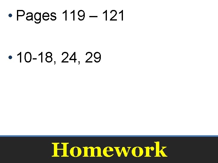  • Pages 119 – 121 • 10 -18, 24, 29 Homework 
