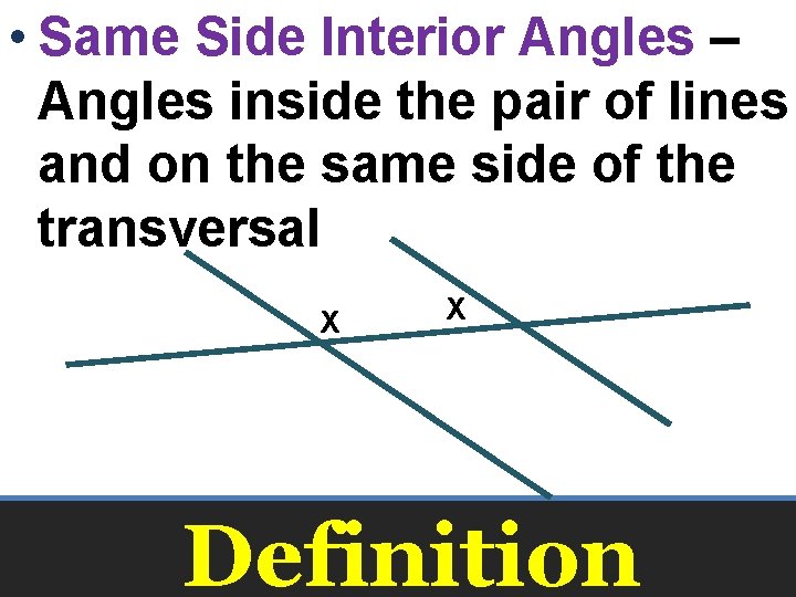  • Same Side Interior Angles – Angles inside the pair of lines and