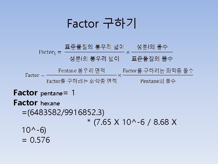 Factor 구하기 Factor pentane= 1 Factor hexane =(6483582/9916852. 3) * (7. 65 X 10^-6