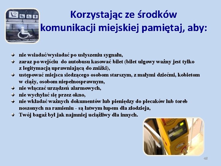 Korzystając ze środków komunikacji miejskiej pamiętaj, aby: nie wsiadać/wysiadać po usłyszeniu sygnału, zaraz po Korzystając ze środków komunikacji miejskiej pamiętaj, aby: nie wsiadać/wysiadać po usłyszeniu sygnału, zaraz po