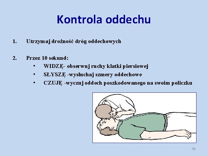 Kontrola oddechu 1. Utrzymaj drożność dróg oddechowych 2. Przez 10 sekund: • WIDZĘ- obserwuj Kontrola oddechu 1. Utrzymaj drożność dróg oddechowych 2. Przez 10 sekund: • WIDZĘ- obserwuj