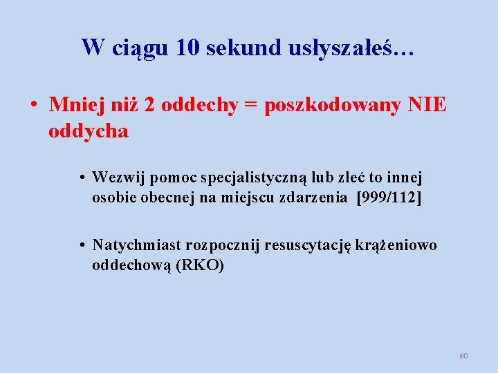 W ciągu 10 sekund usłyszałeś… • Mniej niż 2 oddechy = poszkodowany NIE oddycha W ciągu 10 sekund usłyszałeś… • Mniej niż 2 oddechy = poszkodowany NIE oddycha