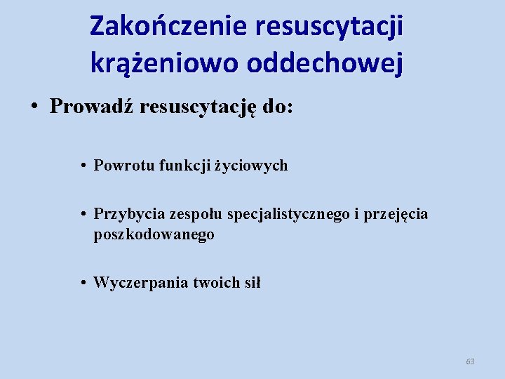 Zakończenie resuscytacji krążeniowo oddechowej • Prowadź resuscytację do: • Powrotu funkcji życiowych • Przybycia Zakończenie resuscytacji krążeniowo oddechowej • Prowadź resuscytację do: • Powrotu funkcji życiowych • Przybycia