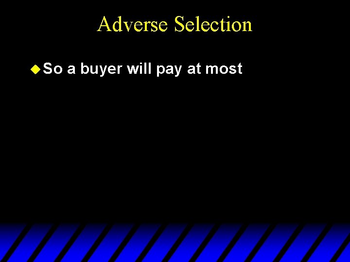 Adverse Selection u So a buyer will pay at most 