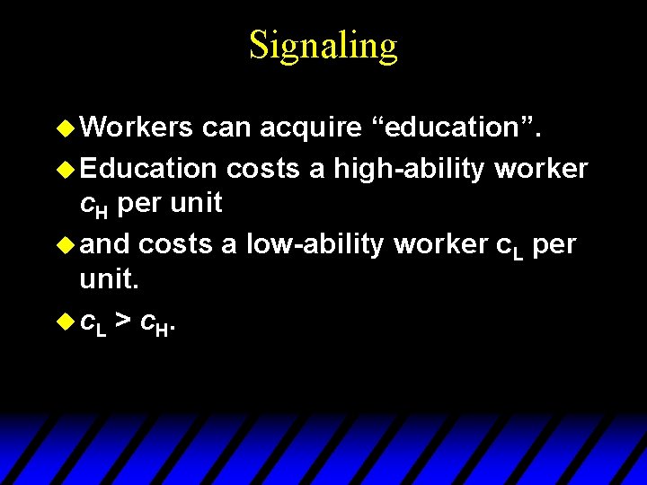 Signaling u Workers can acquire “education”. u Education costs a high-ability worker c. H