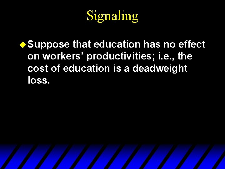 Signaling u Suppose that education has no effect on workers’ productivities; i. e. ,