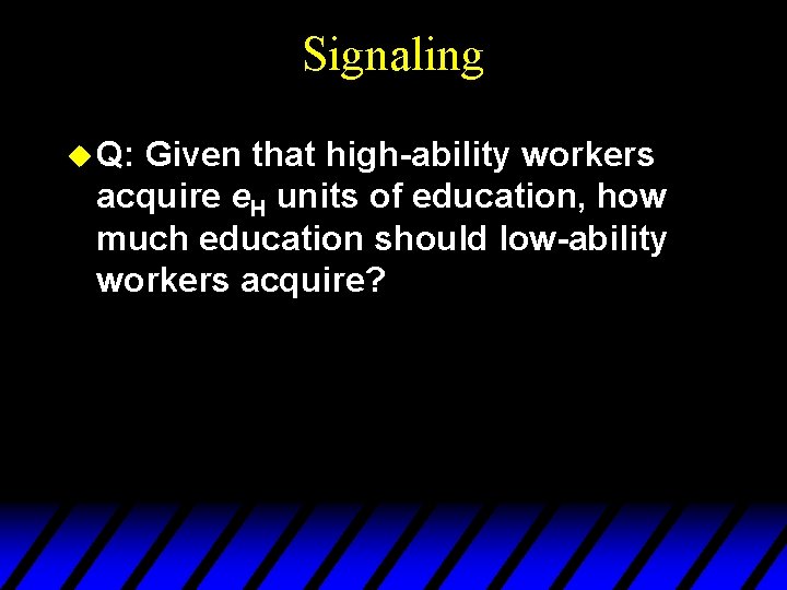 Signaling u Q: Given that high-ability workers acquire e. H units of education, how
