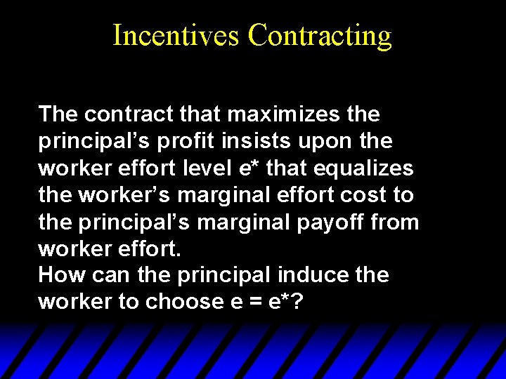 Incentives Contracting The contract that maximizes the principal’s profit insists upon the worker effort