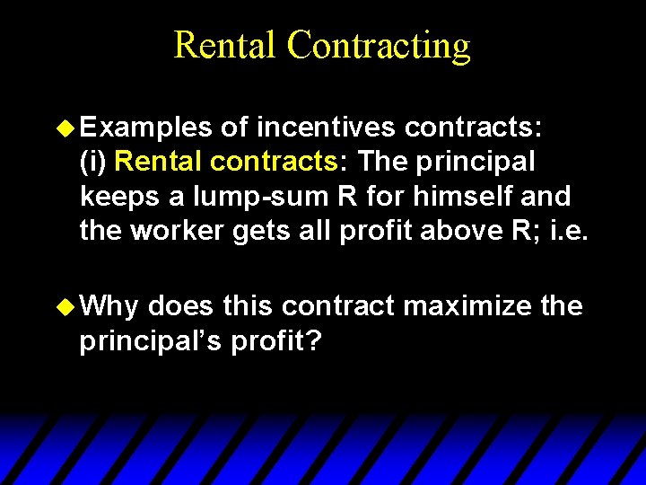 Rental Contracting u Examples of incentives contracts: (i) Rental contracts: The principal keeps a