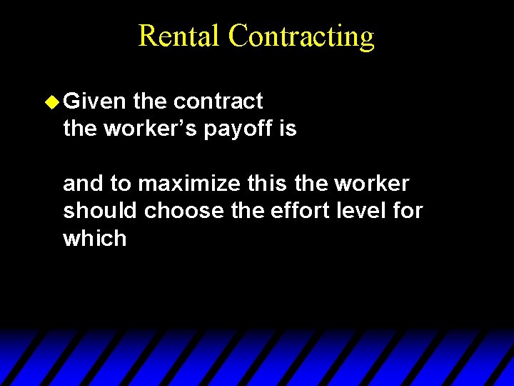 Rental Contracting u Given the contract the worker’s payoff is and to maximize this