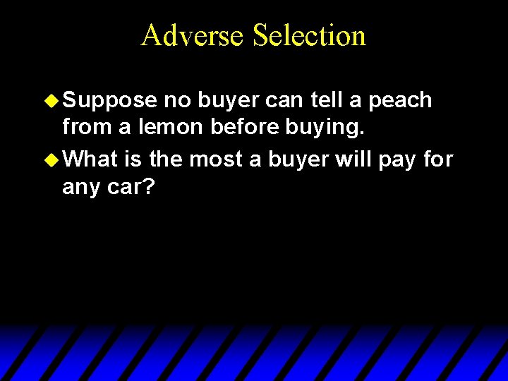 Adverse Selection u Suppose no buyer can tell a peach from a lemon before