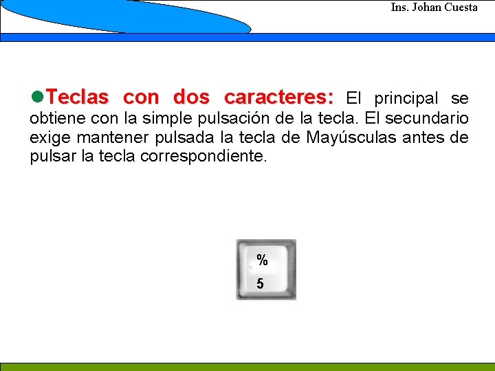 Ins. Johan Cuesta l. Teclas con dos caracteres: El principal se obtiene con la