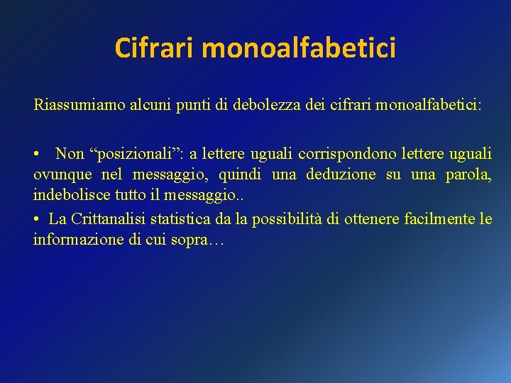 Cifrari monoalfabetici Riassumiamo alcuni punti di debolezza dei cifrari monoalfabetici: • Non “posizionali”: a