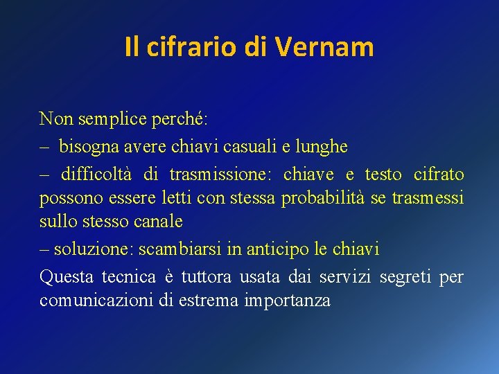 Il cifrario di Vernam Non semplice perché: – bisogna avere chiavi casuali e lunghe