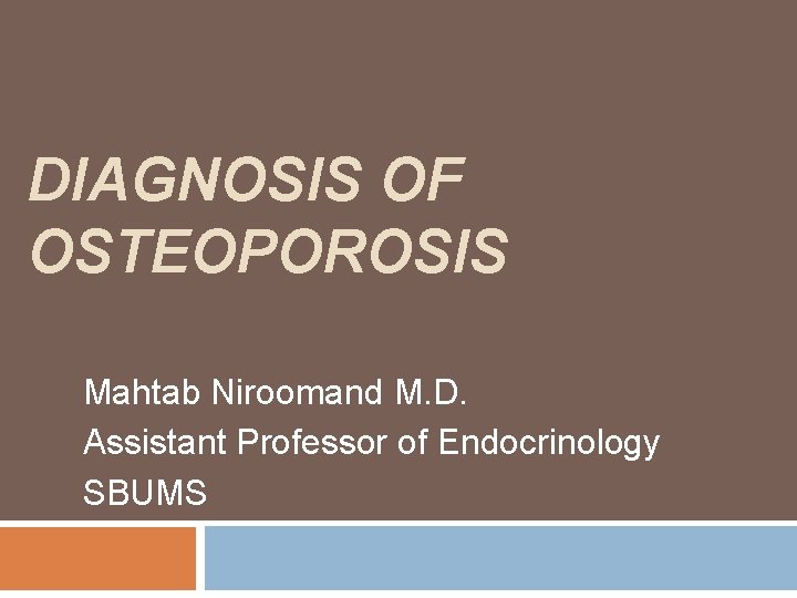 DIAGNOSIS OF OSTEOPOROSIS Mahtab Niroomand M. D. Assistant Professor of Endocrinology SBUMS 