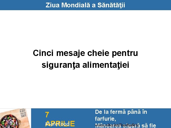 Ziua Mondială a Sănătăţii Cinci mesaje cheie pentru siguranţa alimentaţiei 7 #Safe. Food APRILIE