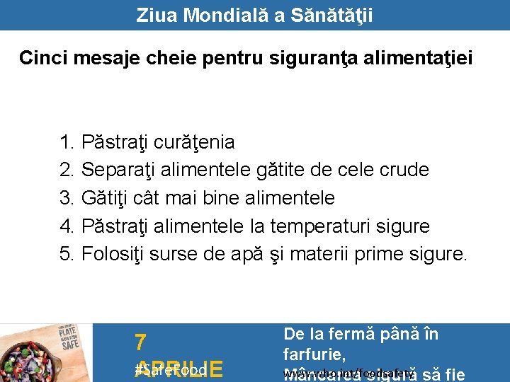 Ziua Mondială a Sănătăţii Cinci mesaje cheie pentru siguranţa alimentaţiei 1. Păstraţi curăţenia 2.