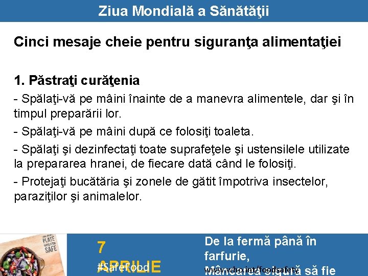 Ziua Mondială a Sănătăţii Cinci mesaje cheie pentru siguranţa alimentaţiei 1. Păstraţi curăţenia -