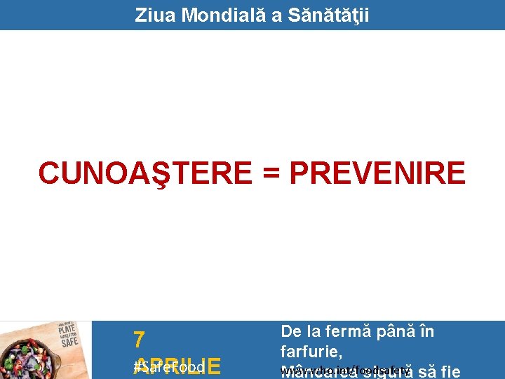 Ziua Mondială a Sănătăţii CUNOAŞTERE = PREVENIRE 7 #Safe. Food APRILIE De la fermă