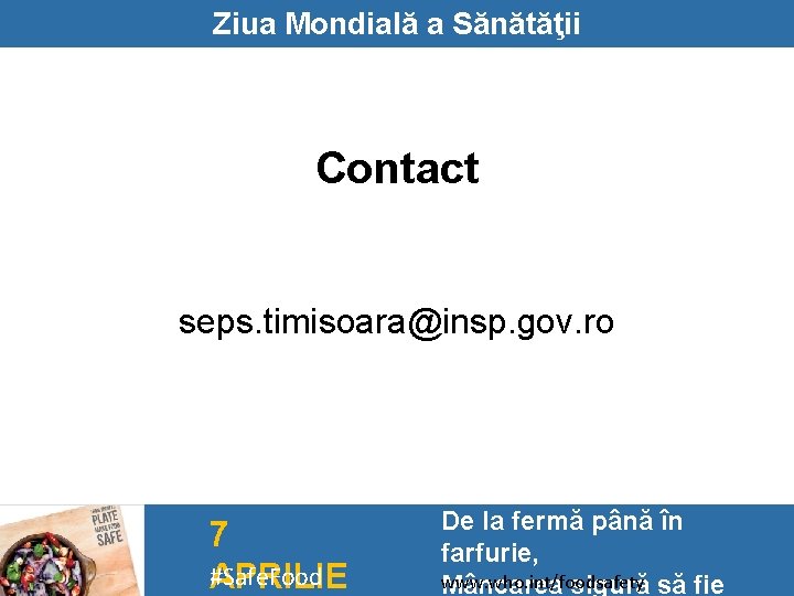 Ziua Mondială a Sănătăţii Contact seps. timisoara@insp. gov. ro 7 #Safe. Food APRILIE De