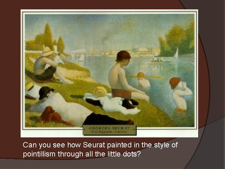 Can you see how Seurat painted in the style of pointillism through all the
