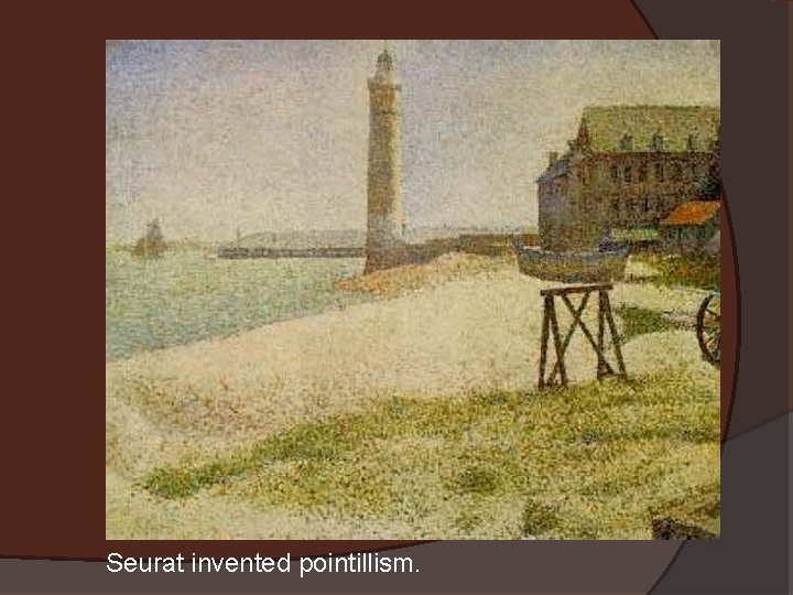 Seurat invented pointillism. 
