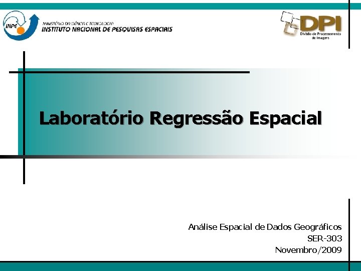 Laboratório Regressão Espacial Análise Espacial de Dados Geográficos SER-303 Novembro/2009 