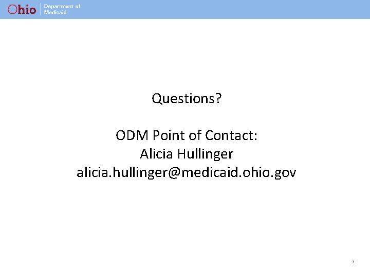 Questions? ODM Point of Contact: Alicia Hullinger alicia. hullinger@medicaid. ohio. gov 3 