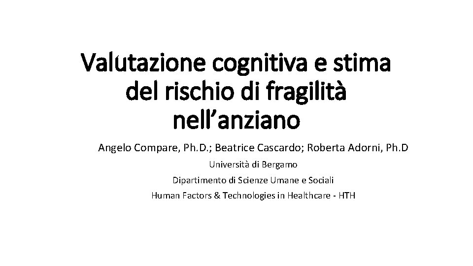 Valutazione cognitiva e stima del rischio di fragilità nell’anziano Angelo Compare, Ph. D. ;