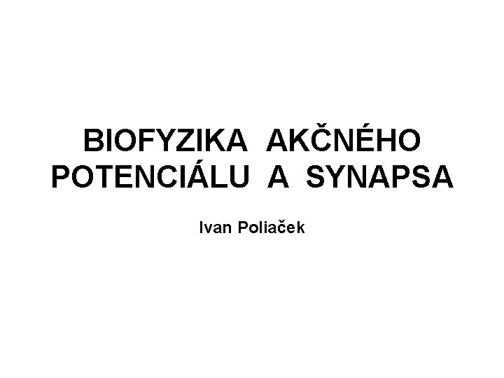 BIOFYZIKA AKČNÉHO POTENCIÁLU A SYNAPSA Ivan Poliaček 