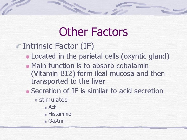 Other Factors Intrinsic Factor (IF) Located in the parietal cells (oxyntic gland) Main function