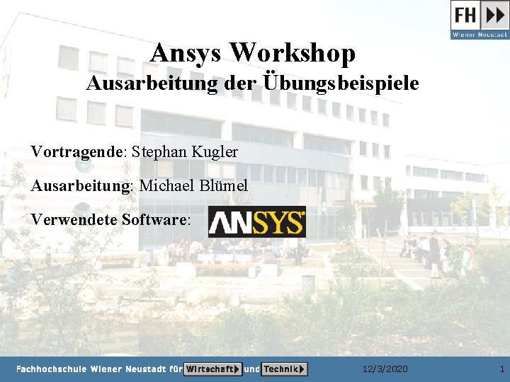 Ansys Workshop Ausarbeitung der Übungsbeispiele Vortragende: Stephan Kugler Ausarbeitung: Michael Blümel Verwendete Software: 12/3/2020