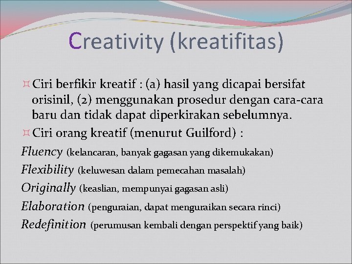 Creativity (kreatifitas) Ciri berfikir kreatif : (a) hasil yang dicapai bersifat orisinil, (2) menggunakan