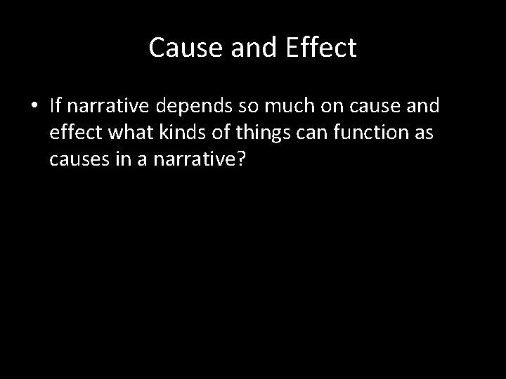 Cause and Effect • If narrative depends so much on cause and effect what
