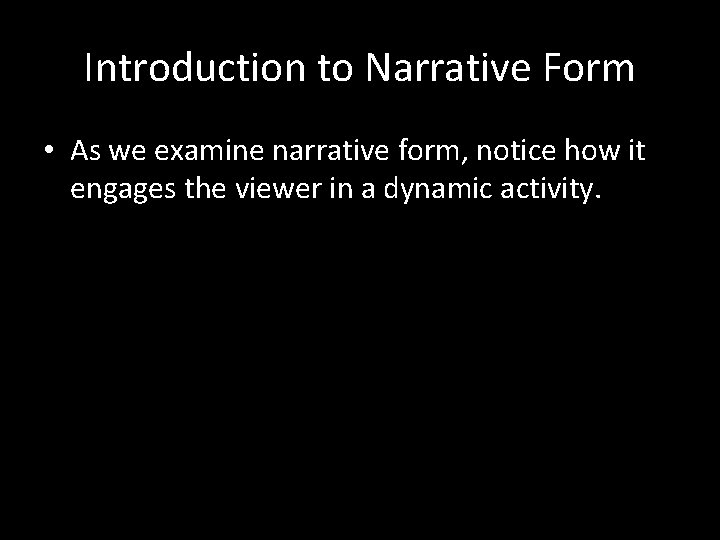 Introduction to Narrative Form • As we examine narrative form, notice how it engages