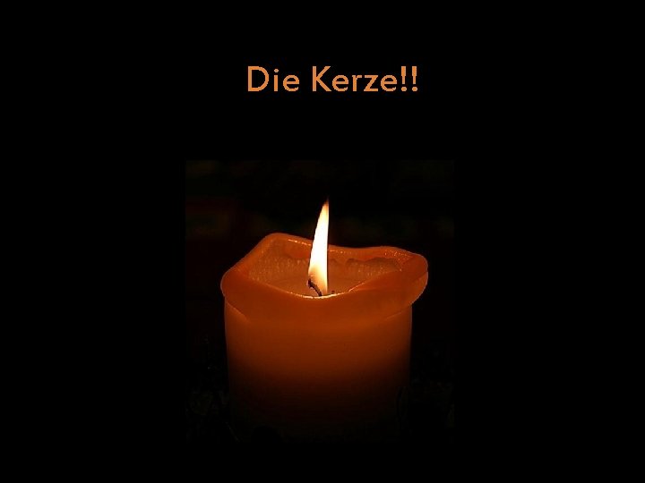 Die Kerze!! 