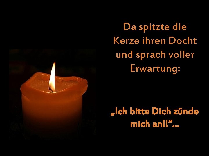 Da spitzte die Kerze ihren Docht und sprach voller Erwartung: „Ich bitte Dich zünde