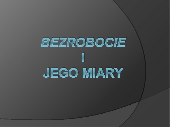 BEZROBOCIE I JEGO MIARY 