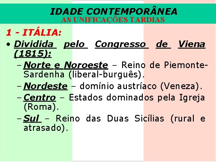 IDADE CONTEMPOR NEA AS UNIFICAÇÕES TARDIAS 1 - ITÁLIA: • Dividida pelo Congresso de