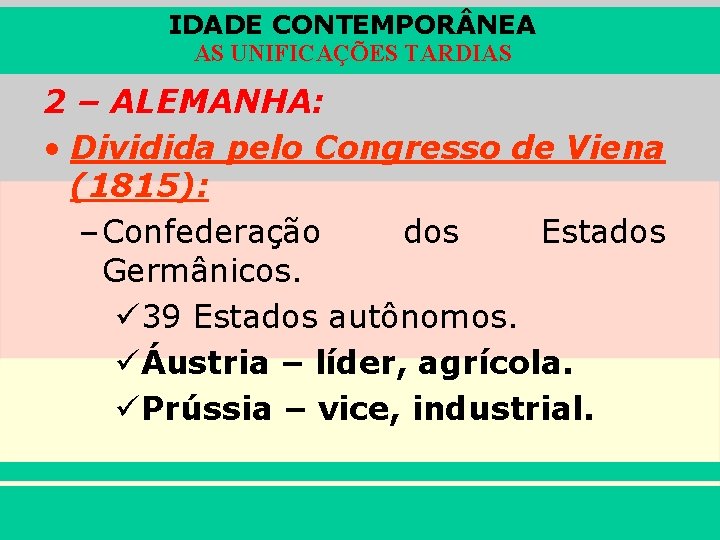 IDADE CONTEMPOR NEA AS UNIFICAÇÕES TARDIAS 2 – ALEMANHA: • Dividida pelo Congresso de