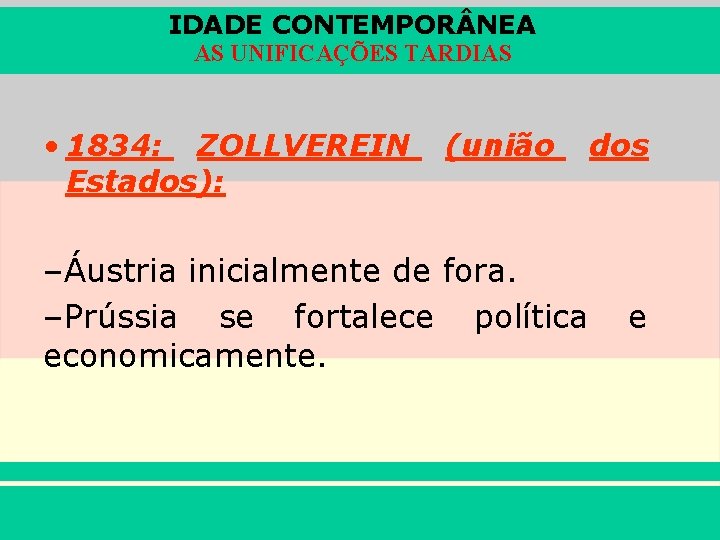 IDADE CONTEMPOR NEA AS UNIFICAÇÕES TARDIAS • 1834: ZOLLVEREIN Estados): (união –Áustria inicialmente de