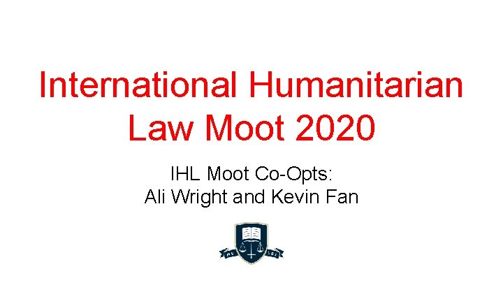 International Humanitarian Law Moot 2020 IHL Moot Co-Opts: Ali Wright and Kevin Fan 