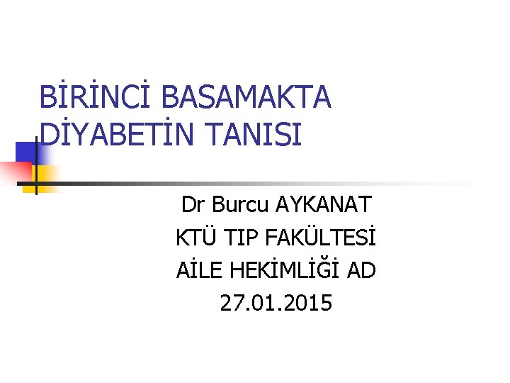 BİRİNCİ BASAMAKTA DİYABETİN TANISI Dr Burcu AYKANAT KTÜ TIP FAKÜLTESİ AİLE HEKİMLİĞİ AD 27.