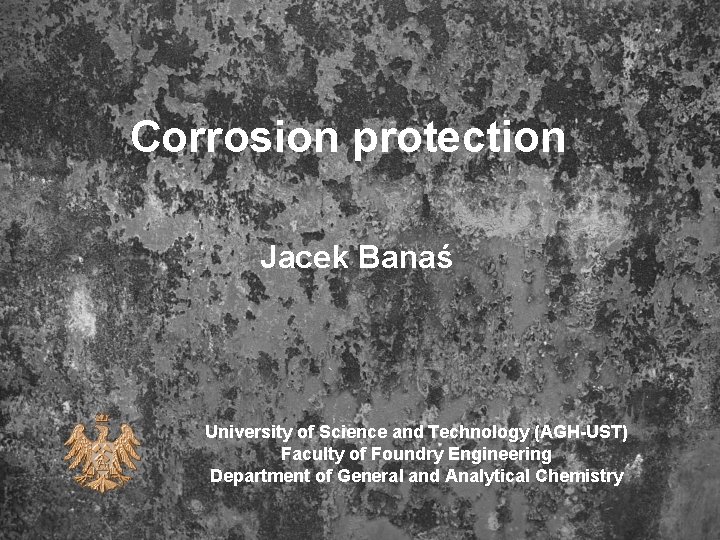 Corrosion protection Jacek Banaś University of Science and Technology (AGH-UST) Faculty of Foundry Engineering