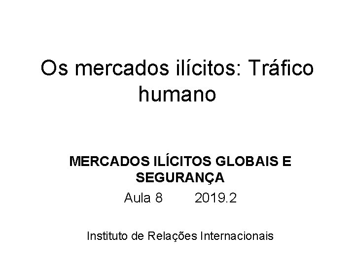 Os mercados ilícitos: Tráfico humano MERCADOS ILÍCITOS GLOBAIS E SEGURANÇA Aula 8 2019. 2