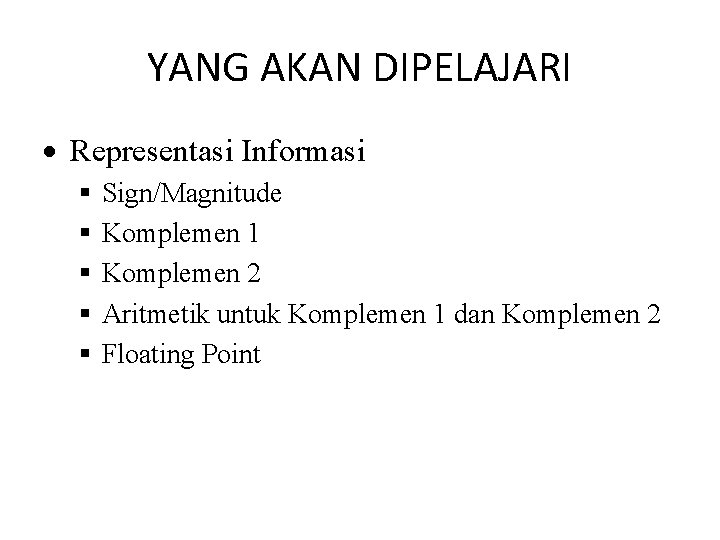 YANG AKAN DIPELAJARI Representasi Informasi Sign/Magnitude Komplemen 1 Komplemen 2 Aritmetik untuk Komplemen 1