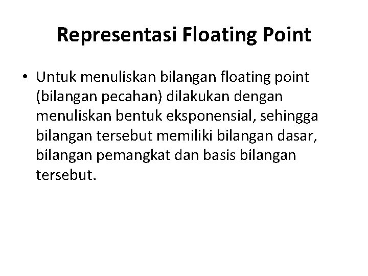 Representasi Floating Point • Untuk menuliskan bilangan floating point (bilangan pecahan) dilakukan dengan menuliskan